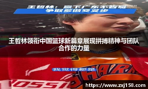 王哲林领衔中国篮球新篇章展现拼搏精神与团队合作的力量