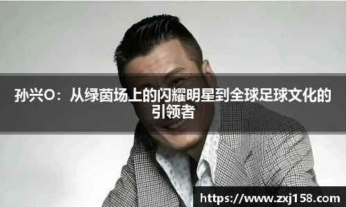 孙兴O：从绿茵场上的闪耀明星到全球足球文化的引领者