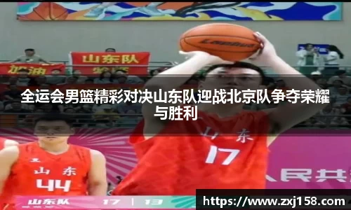 全运会男篮精彩对决山东队迎战北京队争夺荣耀与胜利
